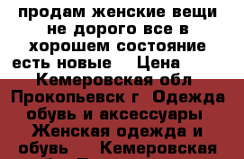 продам женские вещи не дорого все в хорошем состояние,есть новые. › Цена ­ 450 - Кемеровская обл., Прокопьевск г. Одежда, обувь и аксессуары » Женская одежда и обувь   . Кемеровская обл.,Прокопьевск г.